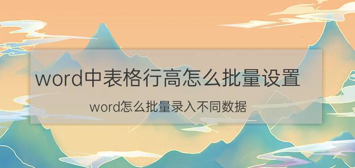 word中表格行高怎么批量设置 word怎么批量录入不同数据？